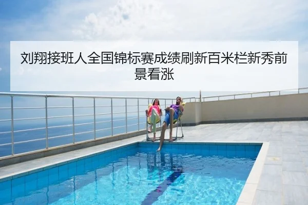 刘翔接班人全国锦标赛成绩刷新百米栏新秀前景看涨