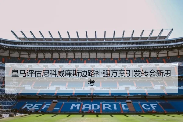 皇马评估尼科威廉斯边路补强方案引发转会新思考