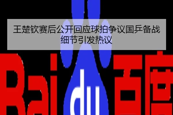 王楚钦赛后公开回应球拍争议国乒备战细节引发热议