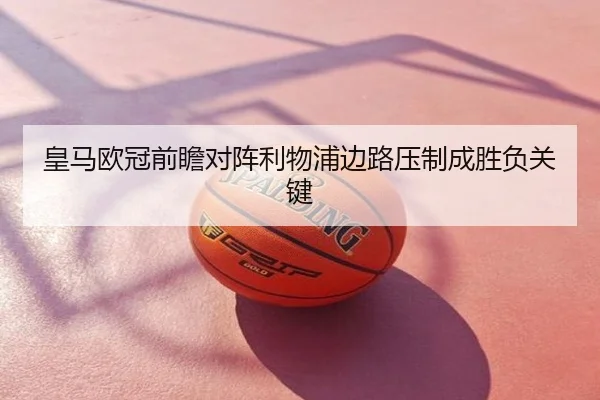 皇马欧冠前瞻对阵利物浦边路压制成胜负关键